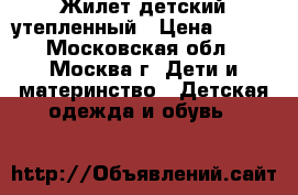 Жилет детский утепленный › Цена ­ 700 - Московская обл., Москва г. Дети и материнство » Детская одежда и обувь   